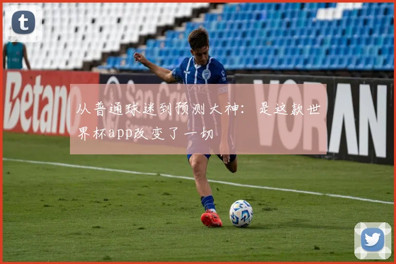 从普通球迷到预测大神：是这款世界杯app改变了一切