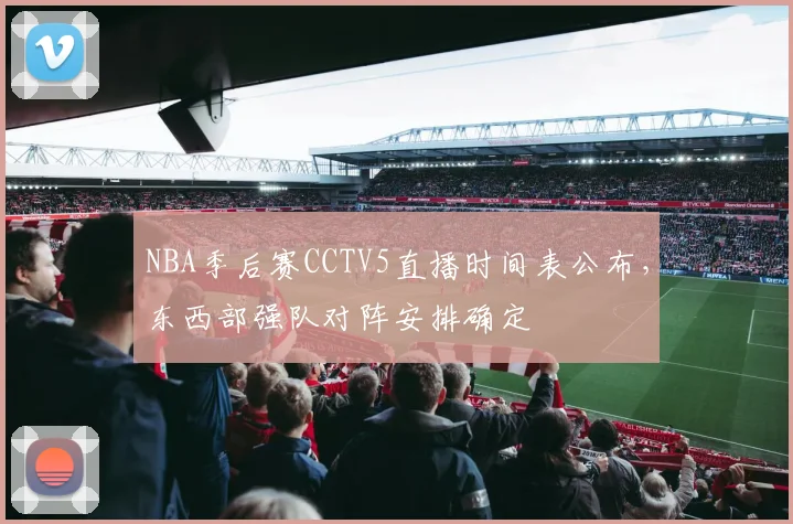 NBA季后赛CCTV5直播时间表公布，东西部强队对阵安排确定