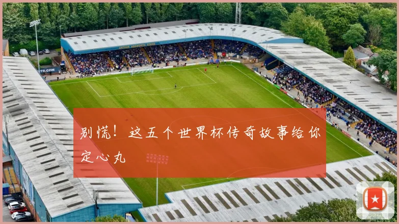 别慌！这五个世界杯传奇故事给你定心丸