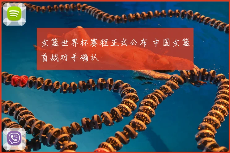 女篮世界杯赛程正式公布 中国女篮首战对手确认