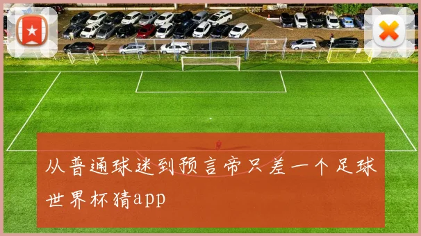 从普通球迷到预言帝只差一个足球世界杯猜app