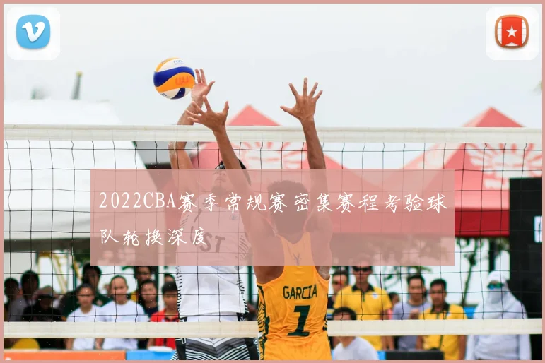2022CBA赛季常规赛密集赛程考验球队轮换深度