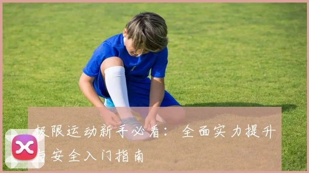 极限运动新手必看：全面实力提升与安全入门指南