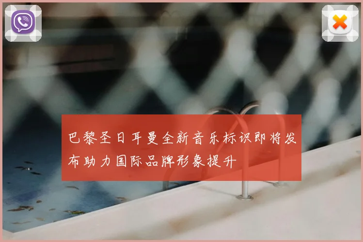 巴黎圣日耳曼全新音乐标识即将发布助力国际品牌形象提升