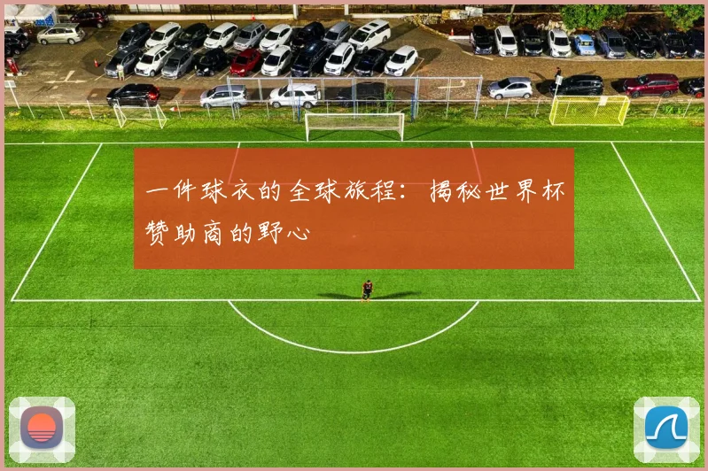 一件球衣的全球旅程:揭秘世界杯赞助商的野心