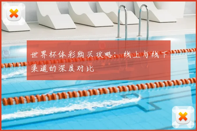 世界杯体彩购买攻略:线上与线下渠道的深度对比