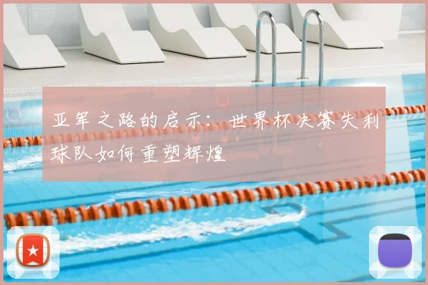 亚军之路的启示:世界杯决赛失利球队如何重塑辉煌