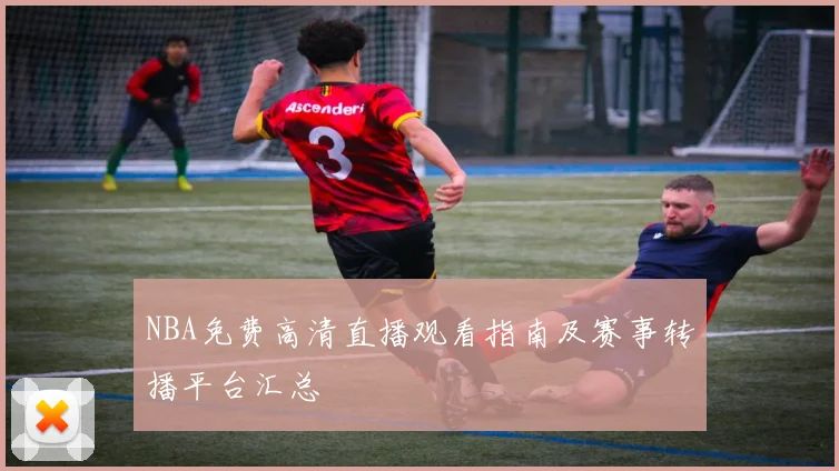 NBA免费高清直播观看指南及赛事转播平台汇总