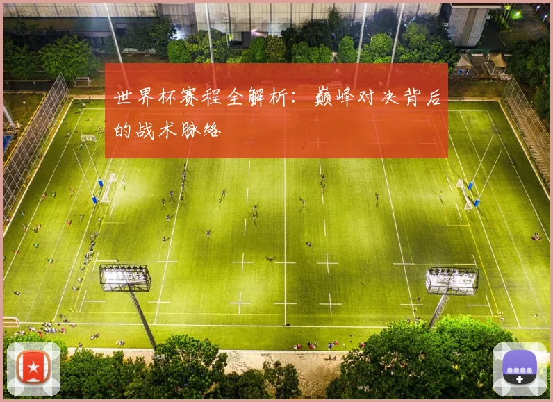 世界杯赛程全解析：巅峰对决背后的战术脉络