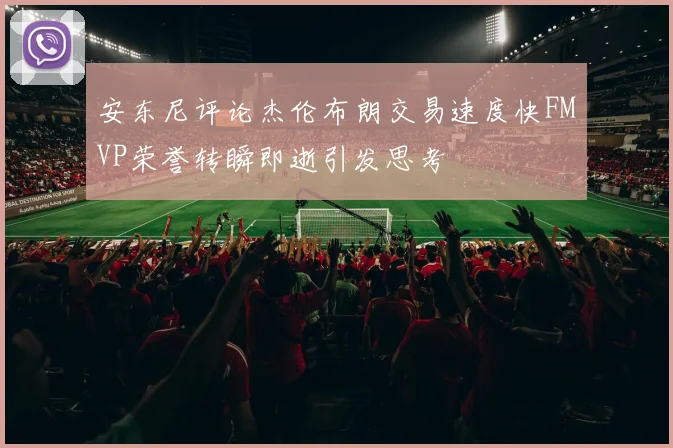 安东尼评论杰伦布朗交易速度快FMVP荣誉转瞬即逝引发思考