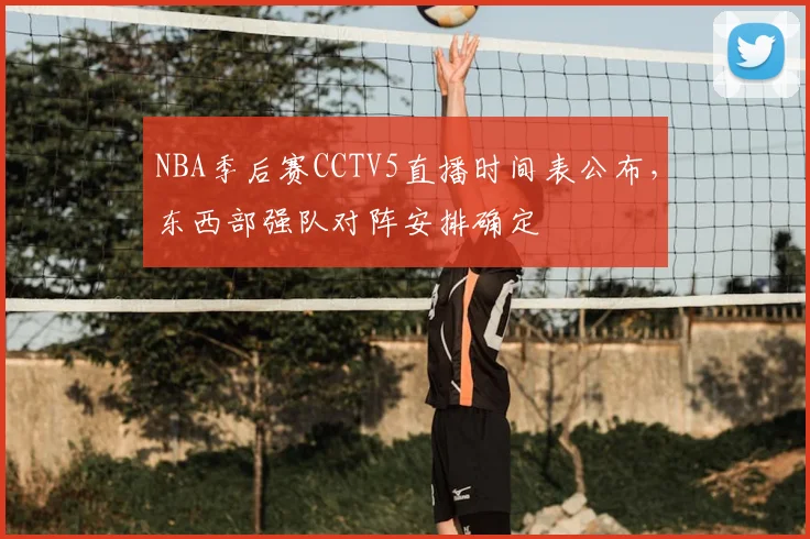 NBA季后赛CCTV5直播时间表公布，东西部强队对阵安排确定