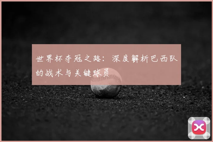 世界杯夺冠之路：深度解析巴西队的战术与关键球员
