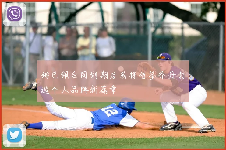 姆巴佩合同到期后或将借鉴乔丹打造个人品牌新篇章