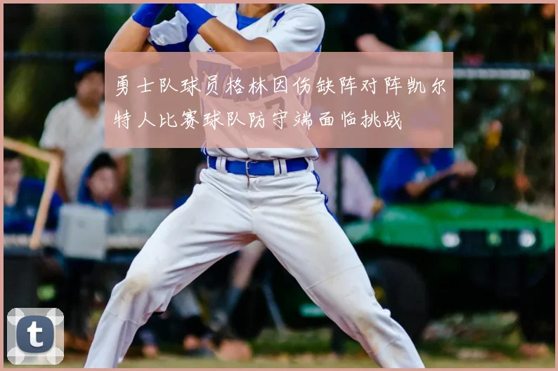勇士队球员格林因伤缺阵对阵凯尔特人比赛球队防守端面临挑战