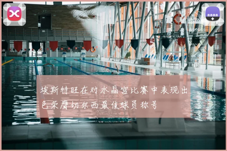 埃斯特旺在对水晶宫比赛中表现出色荣膺切尔西最佳球员称号