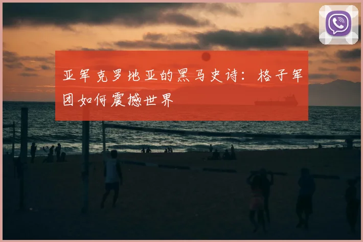 亚军克罗地亚的黑马史诗:格子军团如何震撼世界