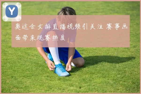 奥运会女排直播视频引关注 赛事画面带来观赛热度