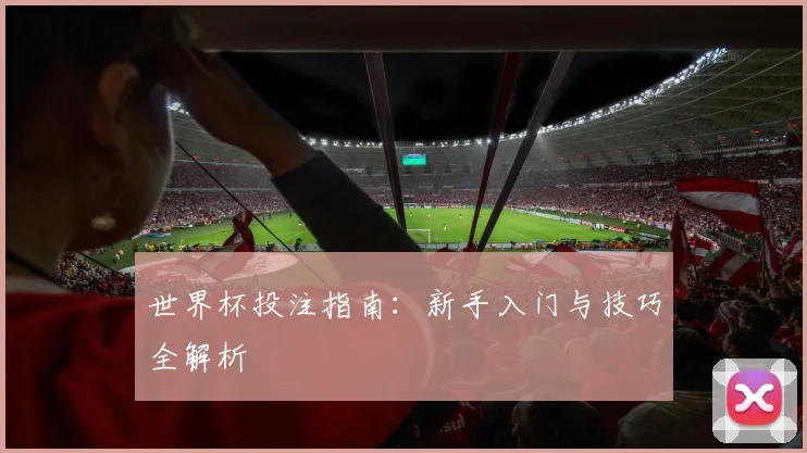 世界杯投注指南：新手入门与技巧全解析