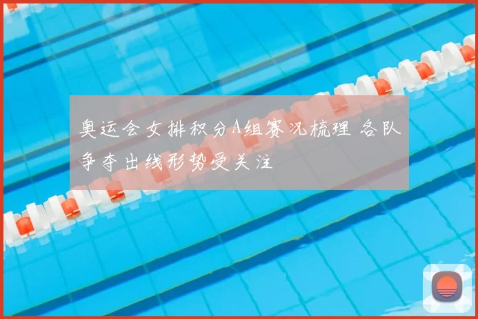 奥运会女排积分A组赛况梳理 各队争夺出线形势受关注