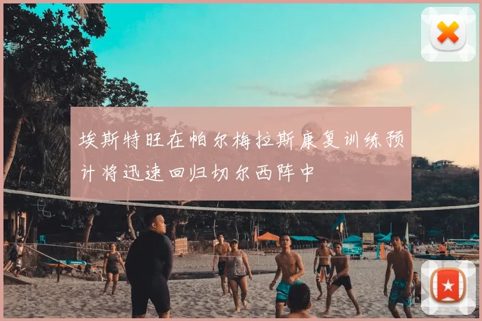 埃斯特旺在帕尔梅拉斯康复训练预计将迅速回归切尔西阵中