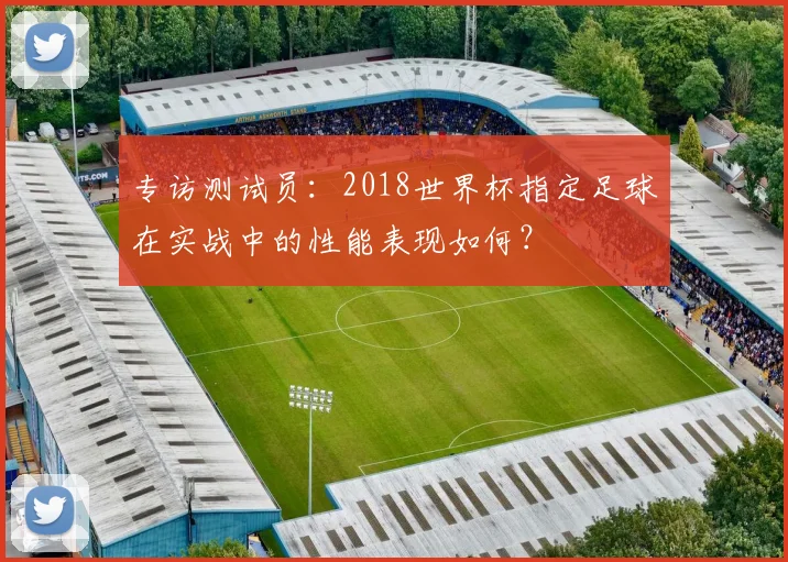 专访测试员：2018世界杯指定足球在实战中的性能表现如何？