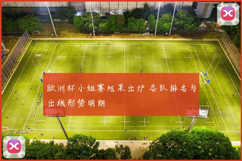 欧洲杯小组赛结果出炉 各队排名与出线形势明朗