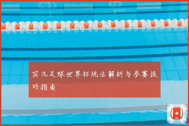 实况足球世界杯玩法解析与参赛技巧指南