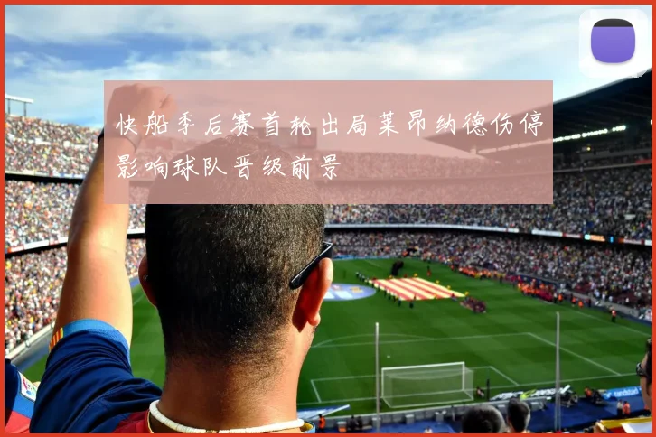快船季后赛首轮出局莱昂纳德伤停影响球队晋级前景