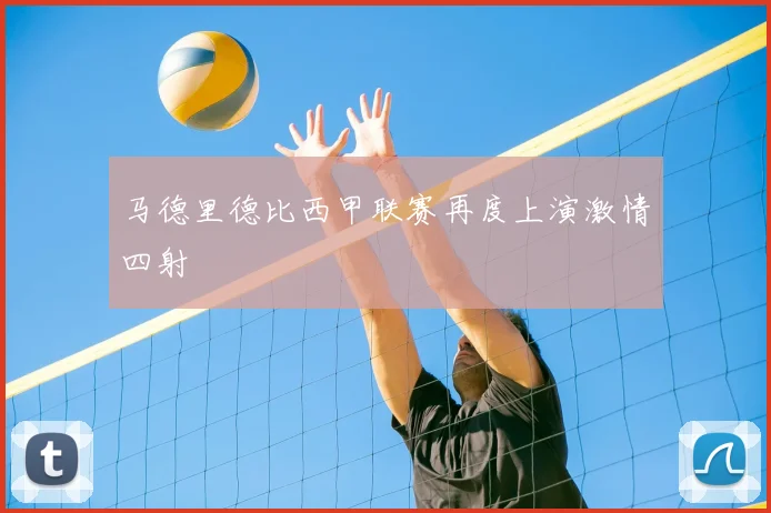 马德里德比西甲联赛再度上演激情四射
