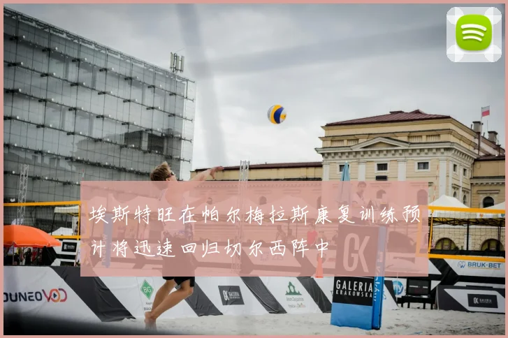 埃斯特旺在帕尔梅拉斯康复训练预计将迅速回归切尔西阵中