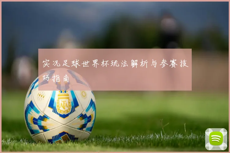 实况足球世界杯玩法解析与参赛技巧指南