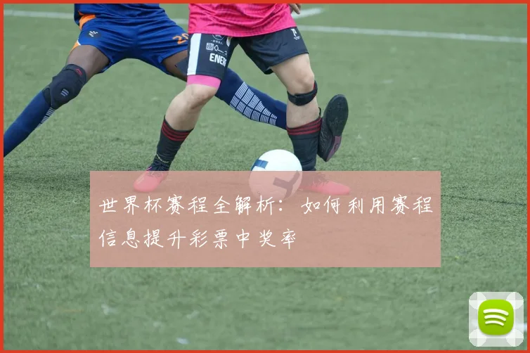 世界杯赛程全解析：如何利用赛程信息提升彩票中奖率