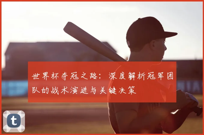 世界杯夺冠之路：深度解析冠军团队的战术演进与关键决策