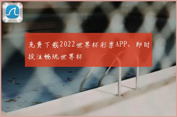 免费下载2022世界杯彩票APP，即时投注畅玩世界杯