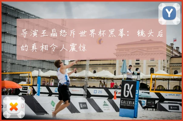 导演王晶怒斥世界杯黑幕：镜头后的真相令人震惊