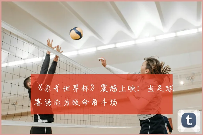 《杀手世界杯》震撼上映:当足球赛场沦为致命角斗场