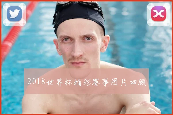 2018世界杯精彩赛事图片回顾