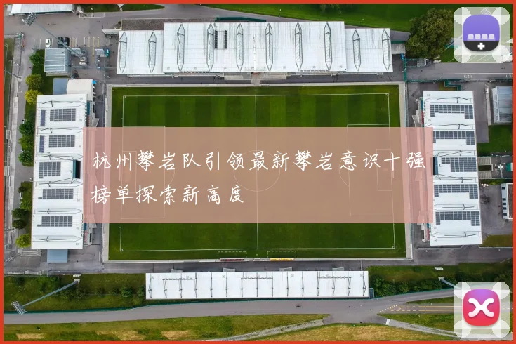 杭州攀岩队引领最新攀岩意识十强榜单探索新高度