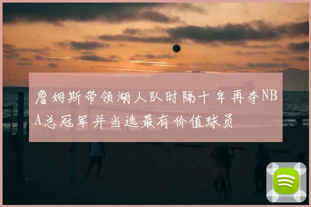 詹姆斯带领湖人队时隔十年再夺NBA总冠军并当选最有价值球员