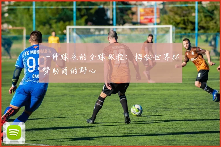 一件球衣的全球旅程:揭秘世界杯赞助商的野心