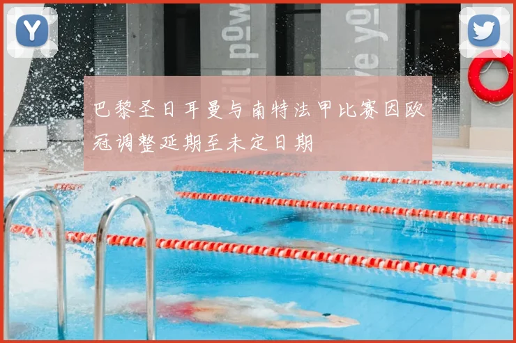巴黎圣日耳曼与南特法甲比赛因欧冠调整延期至未定日期
