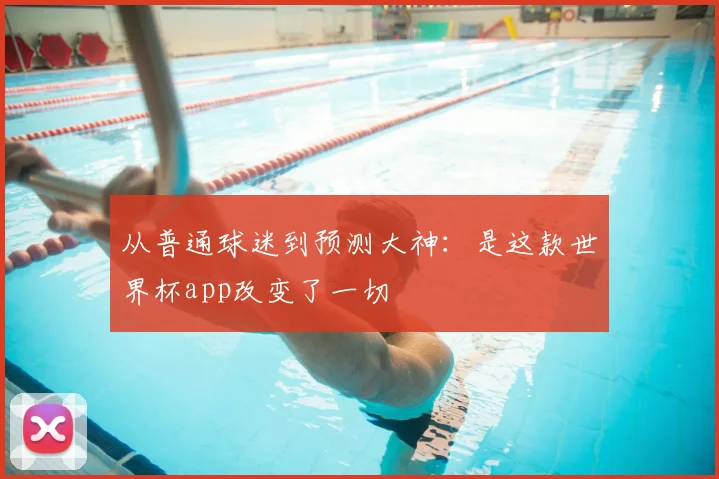 从普通球迷到预测大神：是这款世界杯app改变了一切