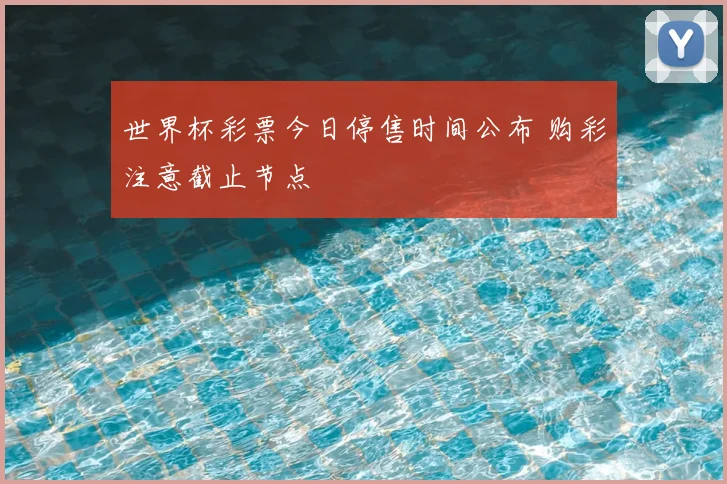 世界杯彩票今日停售时间公布 购彩注意截止节点