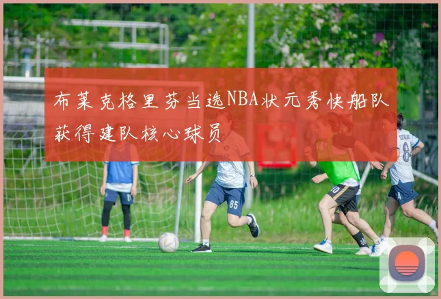 布莱克格里芬当选NBA状元秀快船队获得建队核心球员