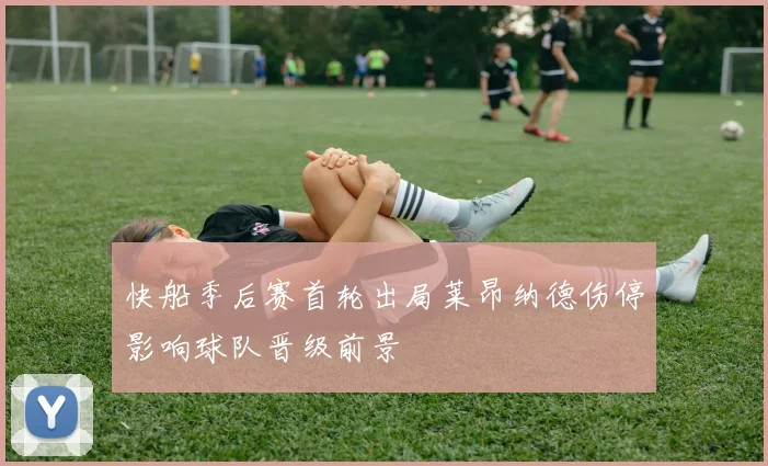 快船季后赛首轮出局莱昂纳德伤停影响球队晋级前景