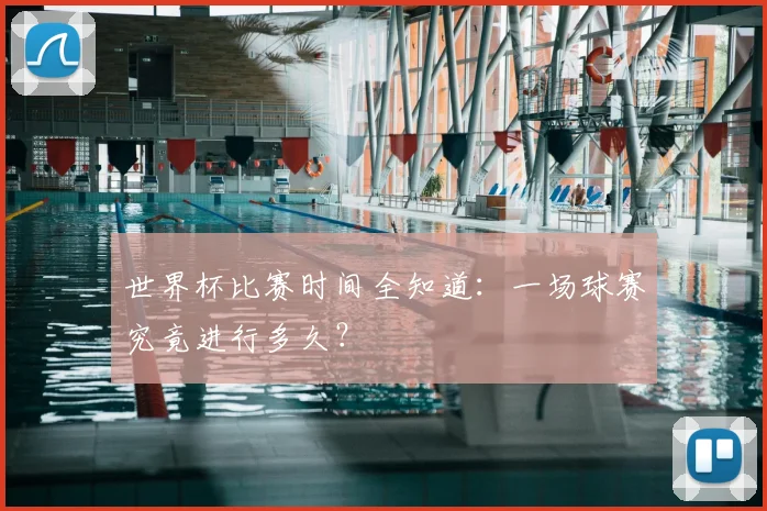 世界杯比赛时间全知道：一场球赛究竟进行多久？