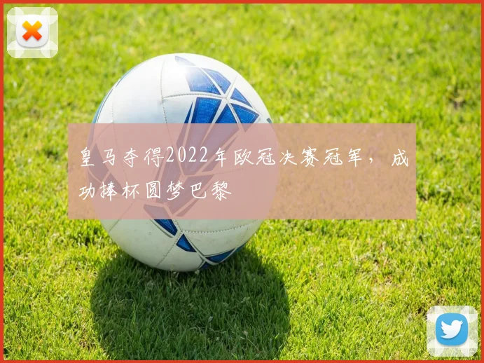 皇马夺得2022年欧冠决赛冠军，成功捧杯圆梦巴黎