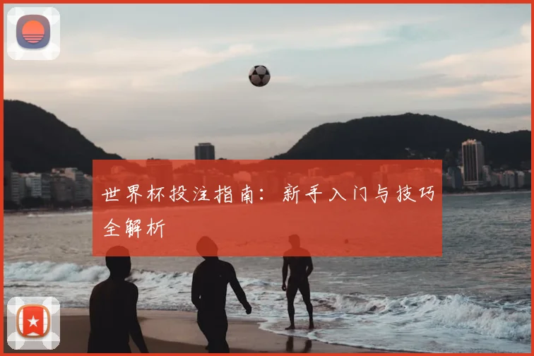 世界杯投注指南：新手入门与技巧全解析