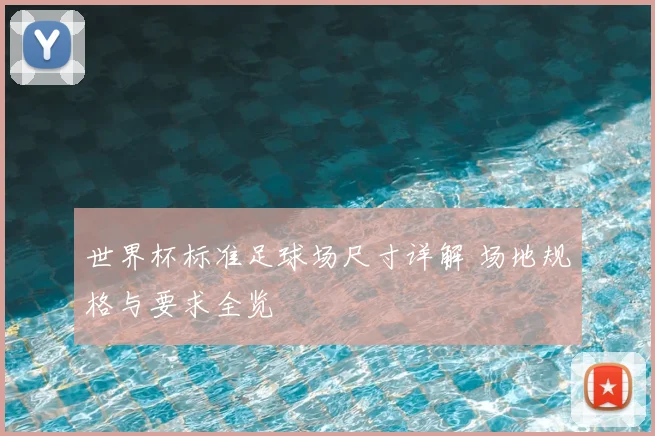 世界杯标准足球场尺寸详解 场地规格与要求全览