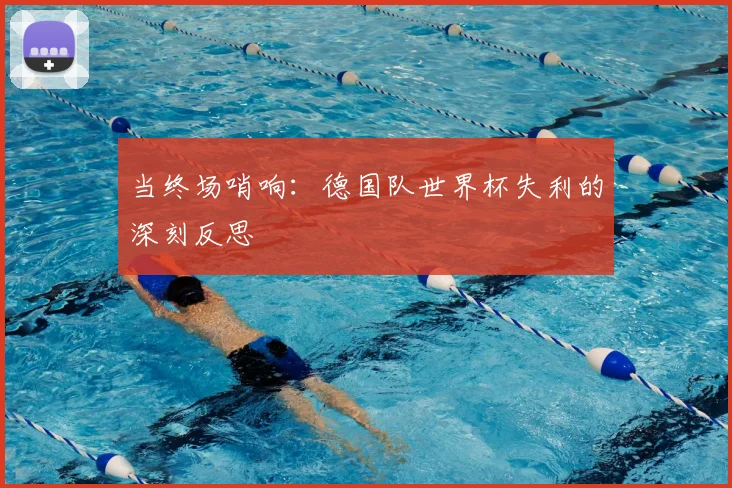 当终场哨响：德国队世界杯失利的深刻反思